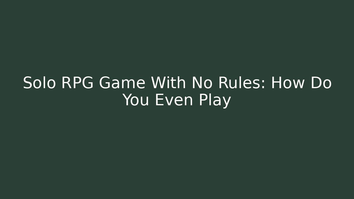 Solo RPG Game With No Rules: How Do You Even Play