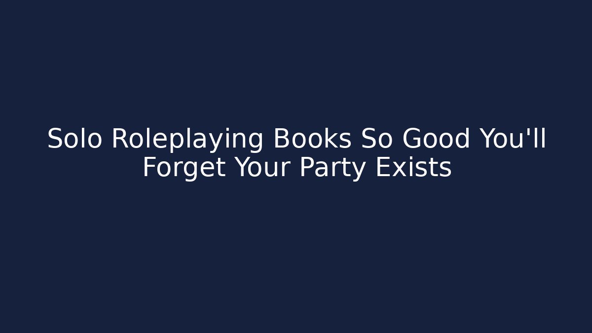 Solo Roleplaying Books So Good You'll Forget Your Party Exists