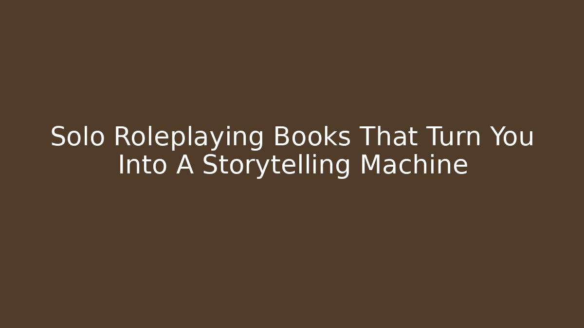 Solo Roleplaying Books That Turn You Into A Storytelling Machine