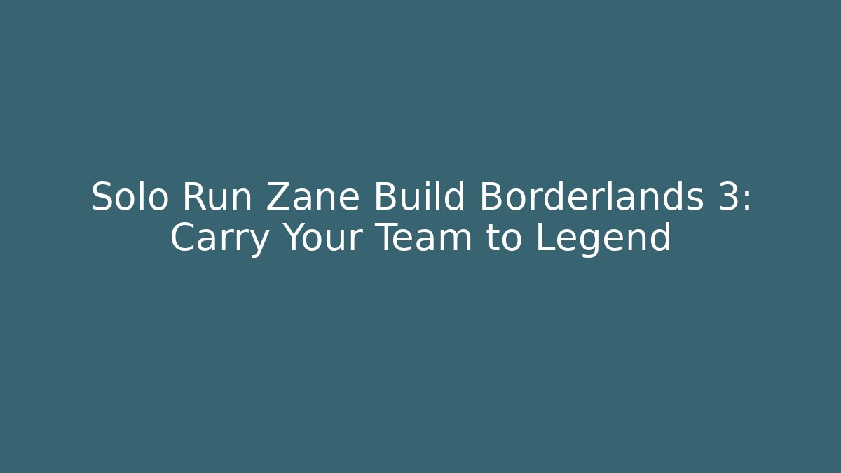 Solo Run Zane Build Borderlands 3: Carry Your Team to Legend