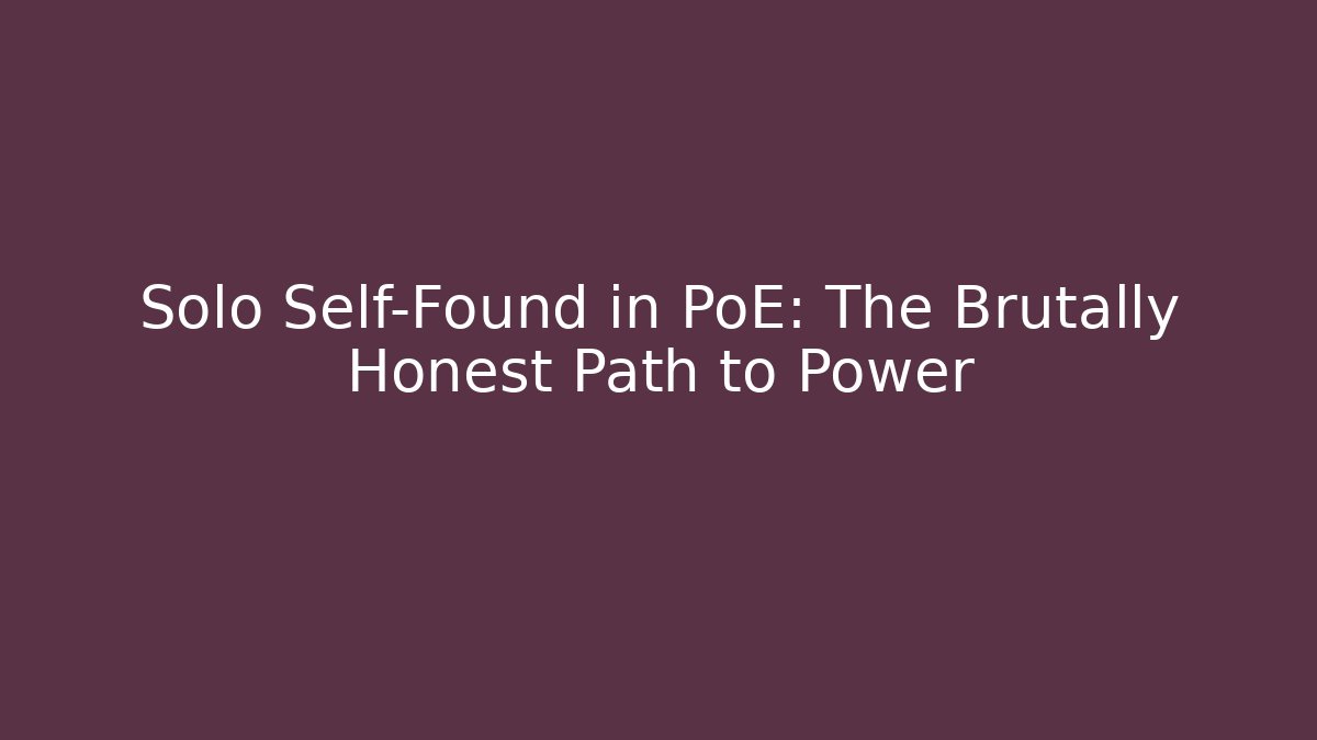 Solo Self-Found in PoE: The Brutally Honest Path to Power