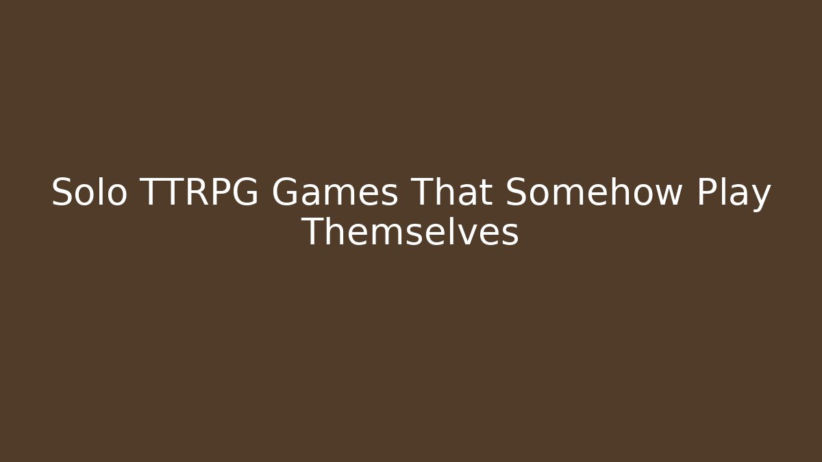 Solo TTRPG Games That Somehow Play Themselves