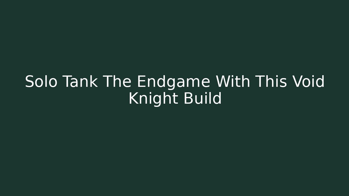 Solo Tank The Endgame With This Void Knight Build