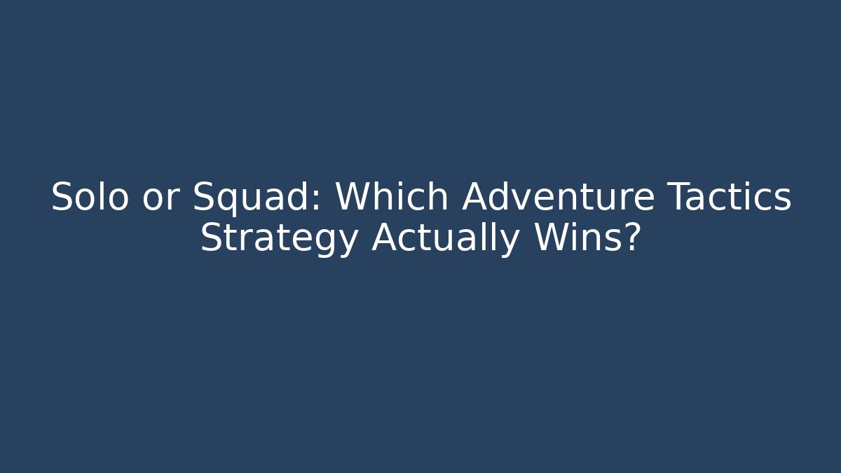 Solo or Squad: Which Adventure Tactics Strategy Actually Wins?