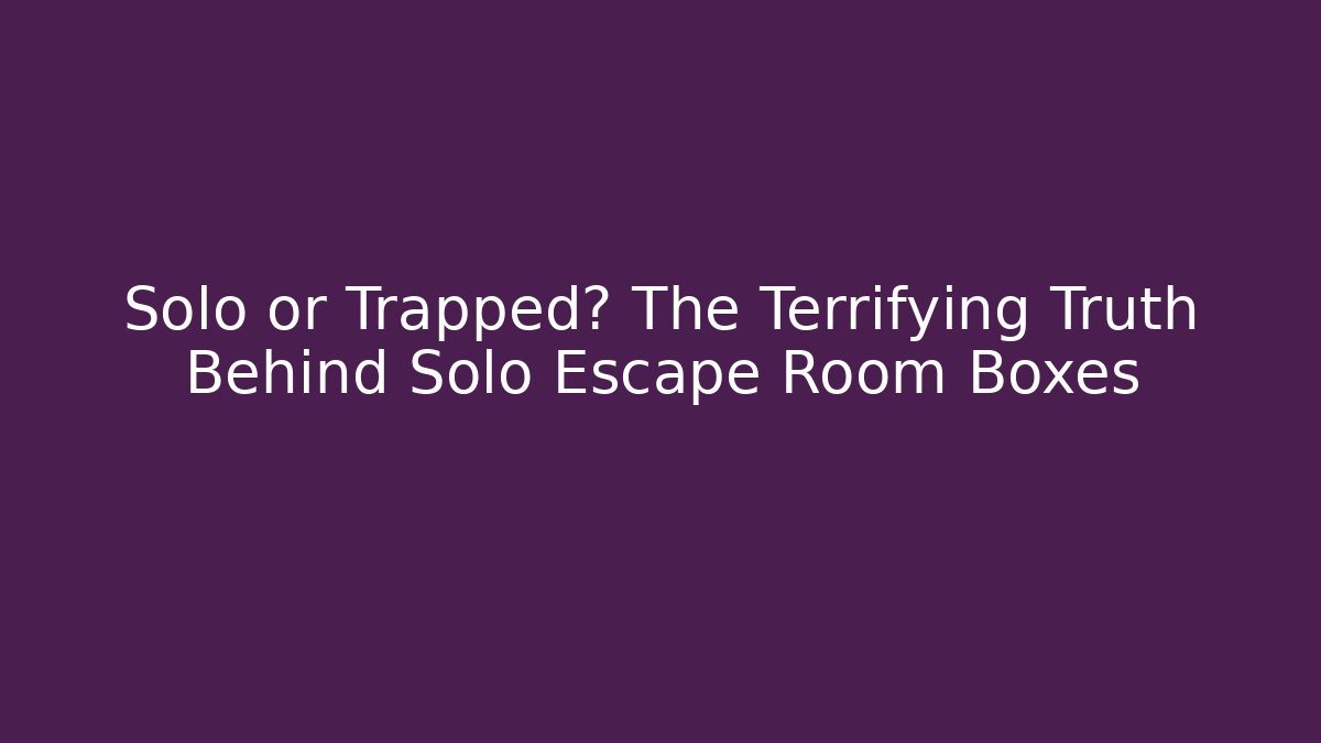 Solo or Trapped? The Terrifying Truth Behind Solo Escape Room Boxes - Create More Assets