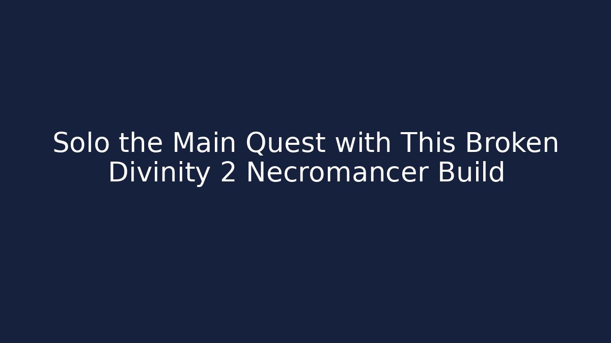 Solo the Main Quest with This Broken Divinity 2 Necromancer Build