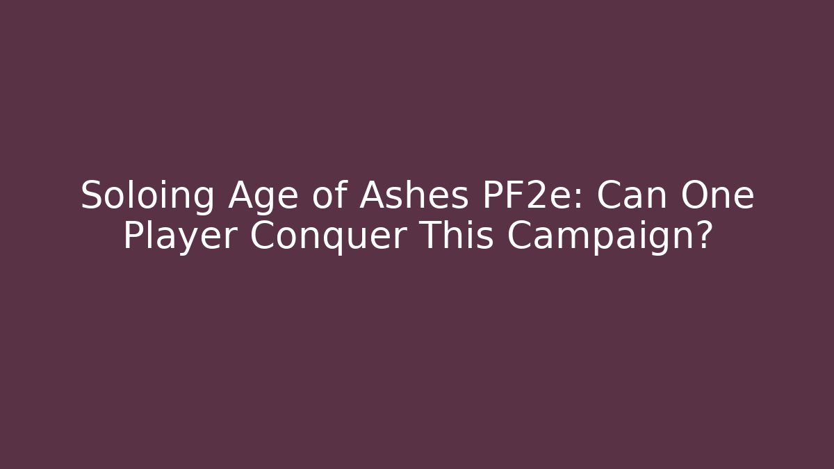 Soloing Age of Ashes PF2e: Can One Player Conquer This Campaign?
