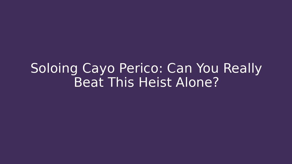 Soloing Cayo Perico: Can You Really Beat This Heist Alone?