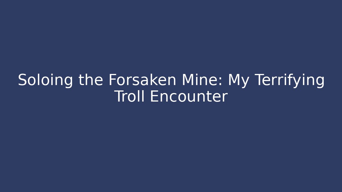 Soloing the Forsaken Mine: My Terrifying Troll Encounter