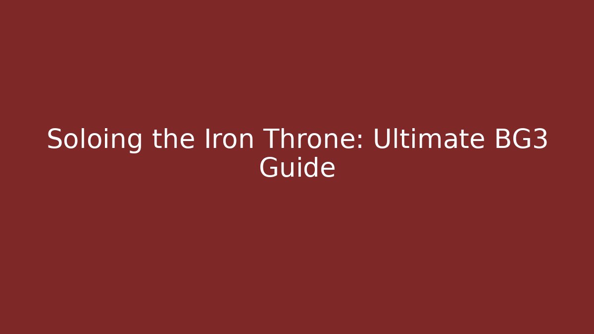 Soloing the Iron Throne: Ultimate BG3 Guide
