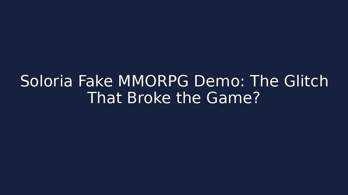 Soloria Fake MMORPG Demo: The Glitch That Broke the Game?