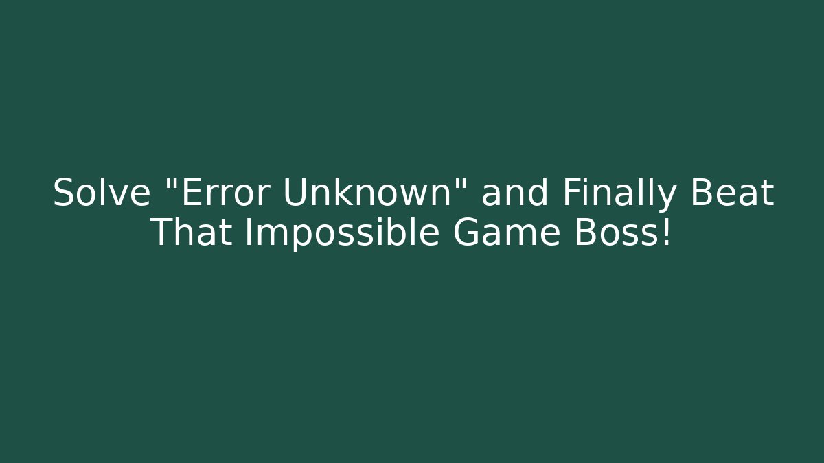 Solve “Error Unknown” and Finally Beat That Impossible Game Boss!