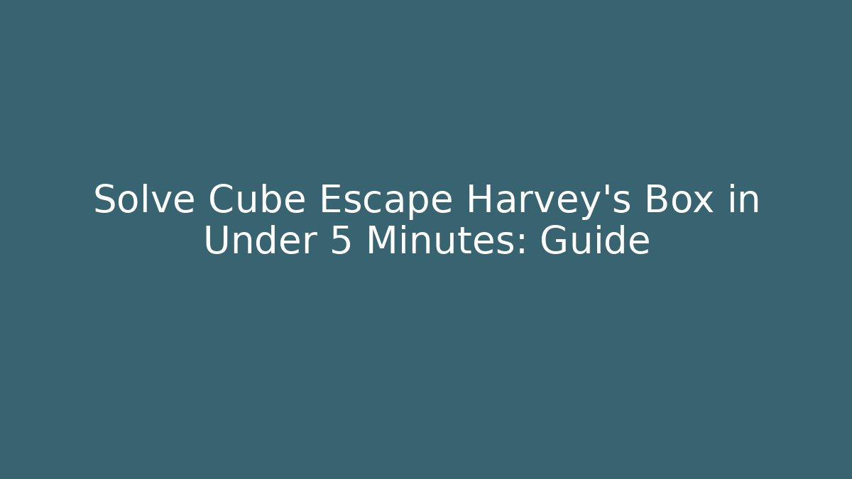 Solve Cube Escape Harvey's Box in Under 5 Minutes: Guide