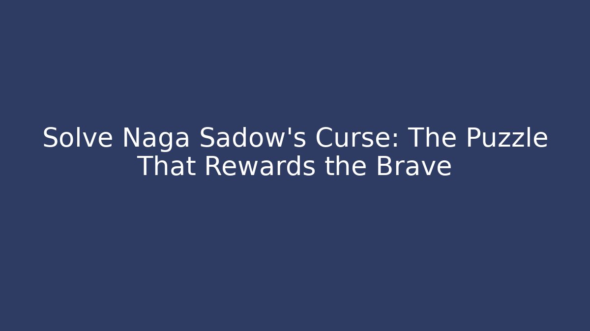 Solve Naga Sadow's Curse: The Puzzle That Rewards the Brave