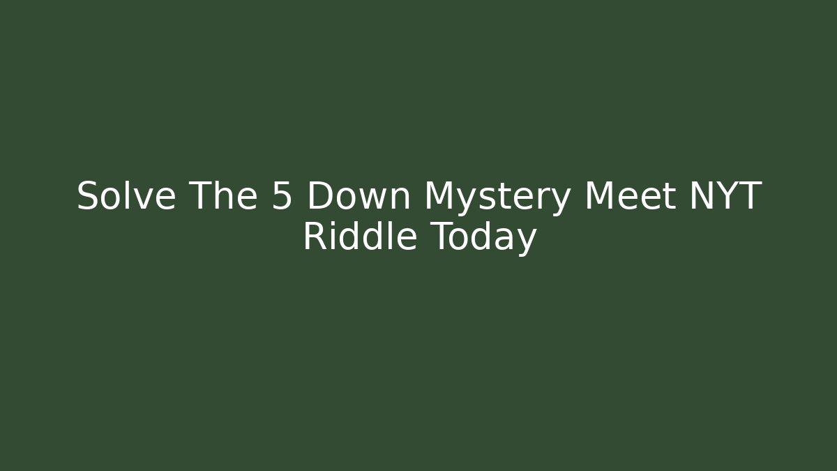 Solve The 5 Down Mystery Meet NYT Riddle Today