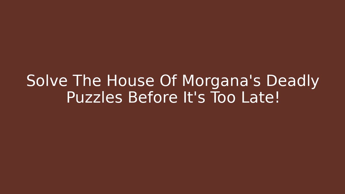 Solve The House Of Morgana's Deadly Puzzles Before It's Too Late!