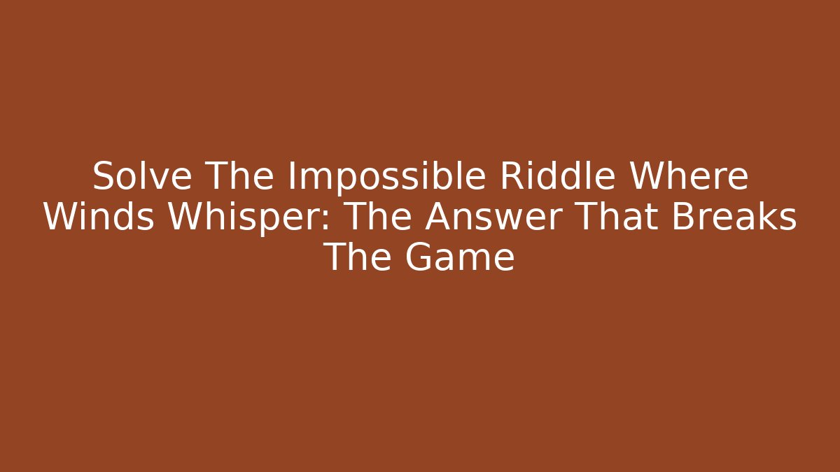 Solve The Impossible Riddle Where Winds Whisper: The Answer That Breaks The Game