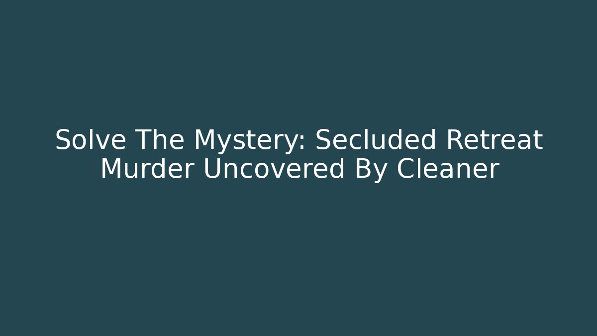 Solve The Mystery: Secluded Retreat Murder Uncovered By Cleaner