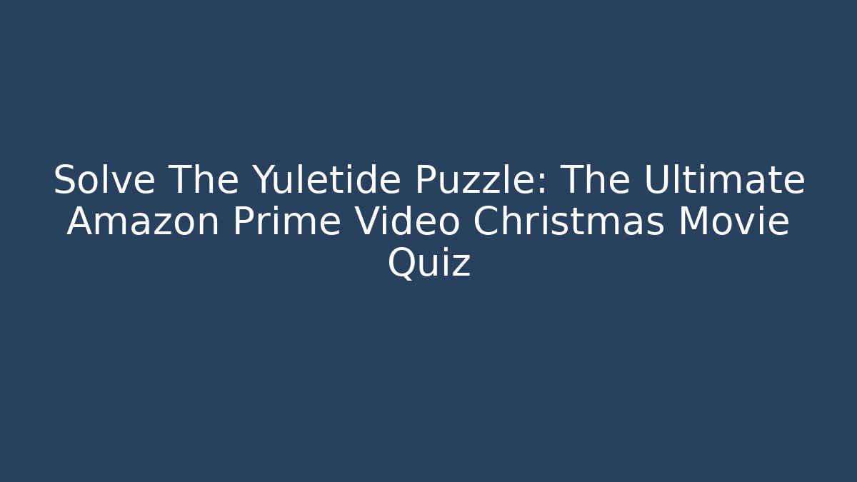 Solve The Yuletide Puzzle: The Ultimate Amazon Prime Video Christmas Movie Quiz
