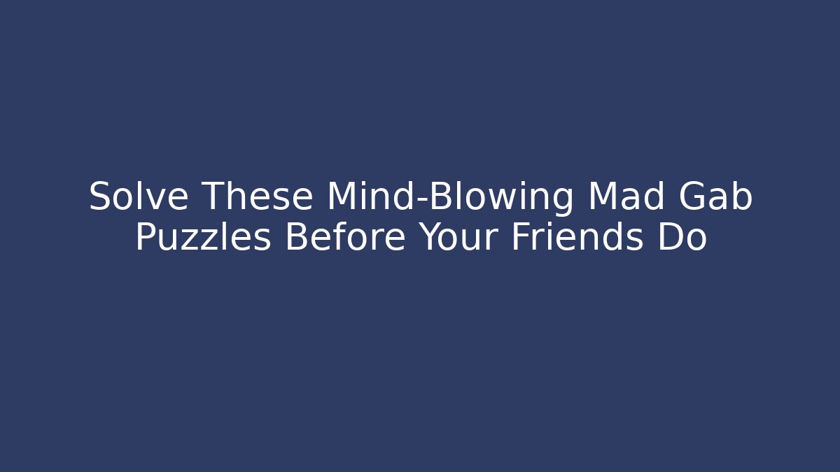 Solve These Mind-Blowing Mad Gab Puzzles Before Your Friends Do