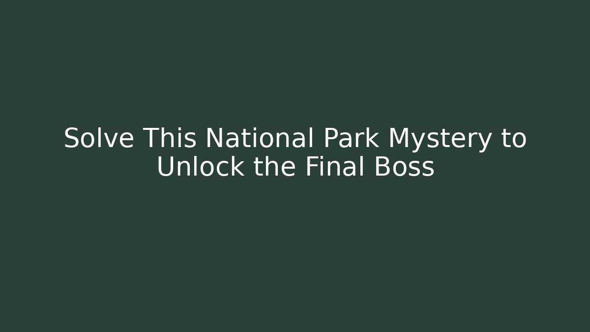 Solve This National Park Mystery to Unlock the Final Boss