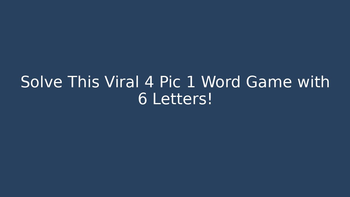 Solve This Viral 4 Pic 1 Word Game with 6 Letters!