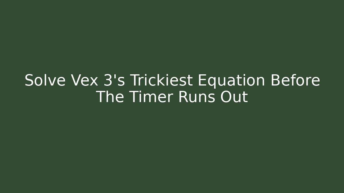 Solve Vex 3's Trickiest Equation Before The Timer Runs Out - Create More Assets