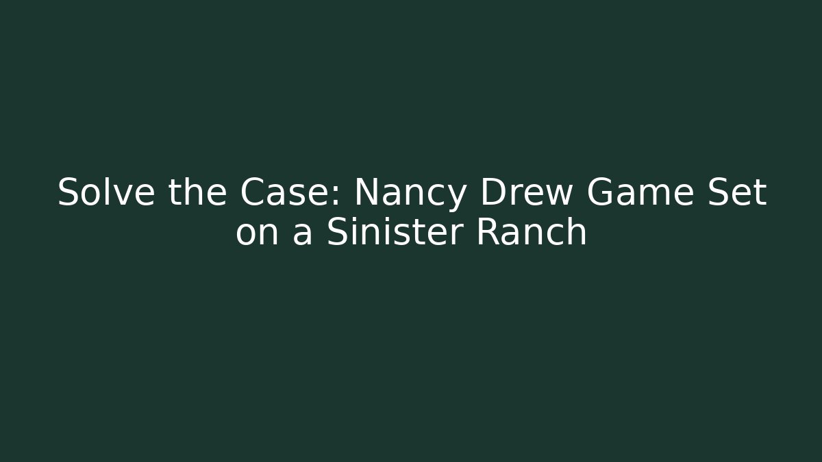 Solve the Case: Nancy Drew Game Set on a Sinister Ranch - Create More Assets