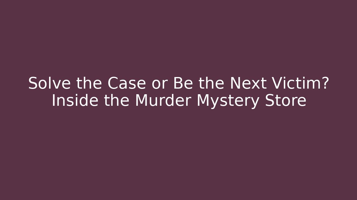 Solve the Case or Be the Next Victim? Inside the Murder Mystery Store