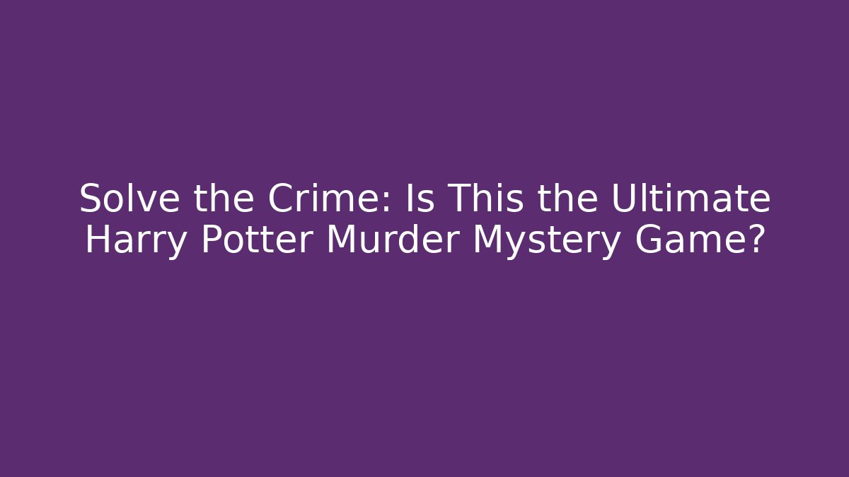 Solve the Crime: Is This the Ultimate Harry Potter Murder Mystery Game?