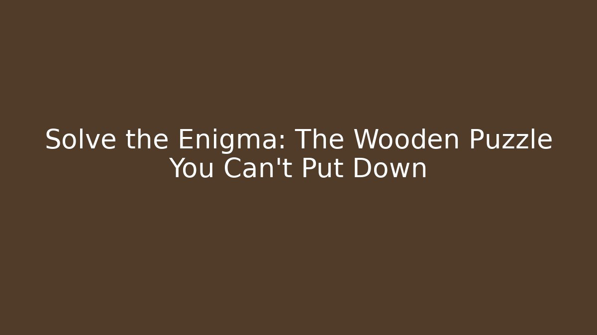 Solve the Enigma: The Wooden Puzzle You Can't Put Down