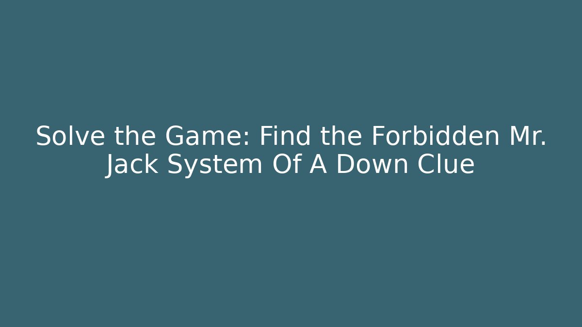 Solve the Game: Find the Forbidden Mr. Jack System Of A Down Clue