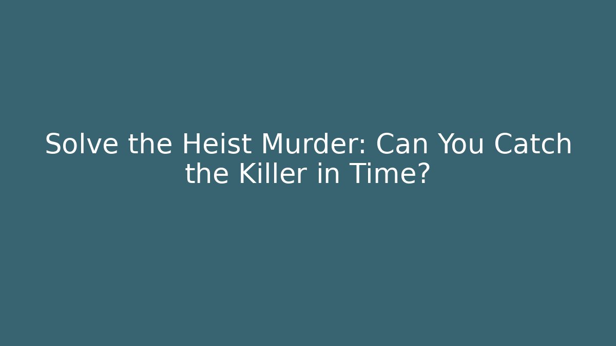 Solve the Heist Murder: Can You Catch the Killer in Time?