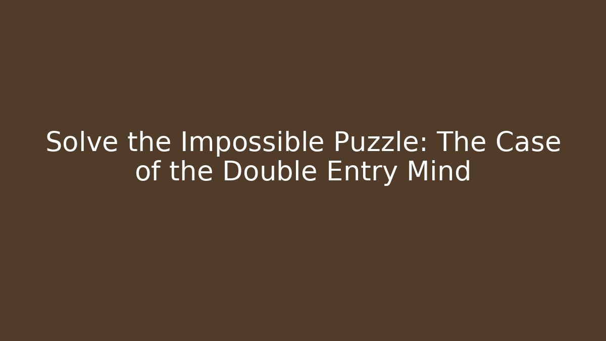 Solve the Impossible Puzzle: The Case of the Double Entry Mind