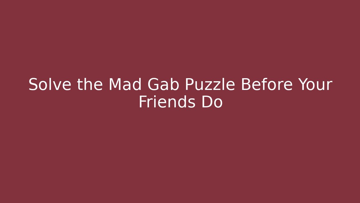 Solve the Mad Gab Puzzle Before Your Friends Do