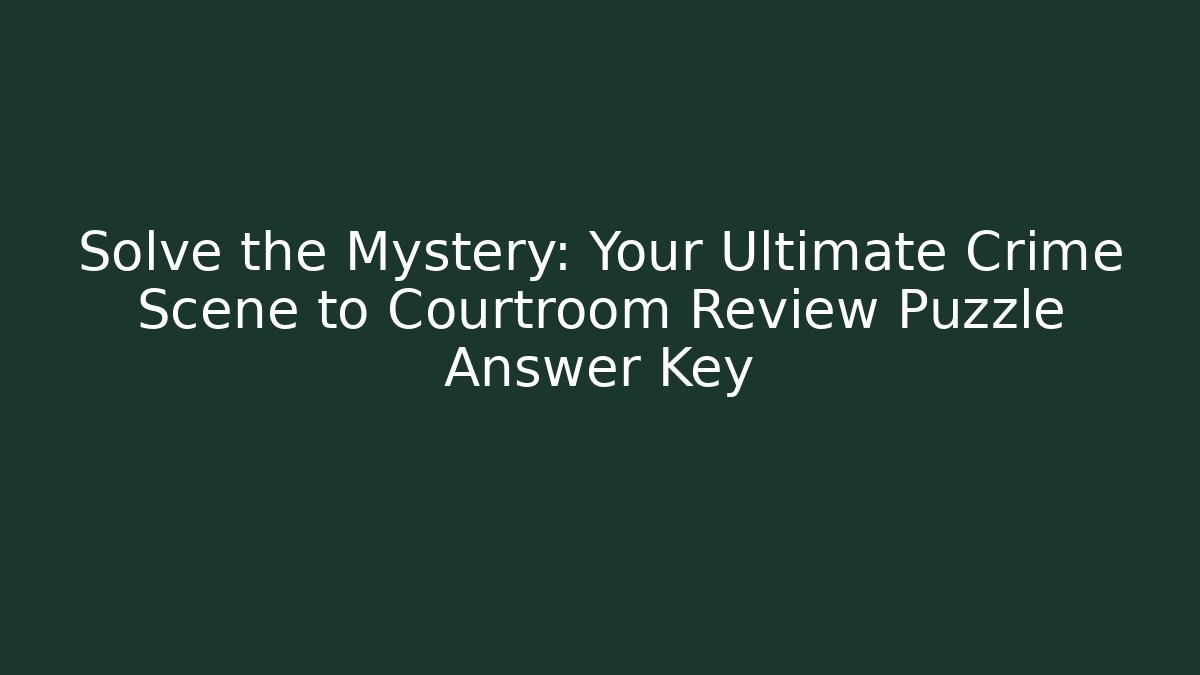 Solve the Mystery: Your Ultimate Crime Scene to Courtroom Review Puzzle Answer Key