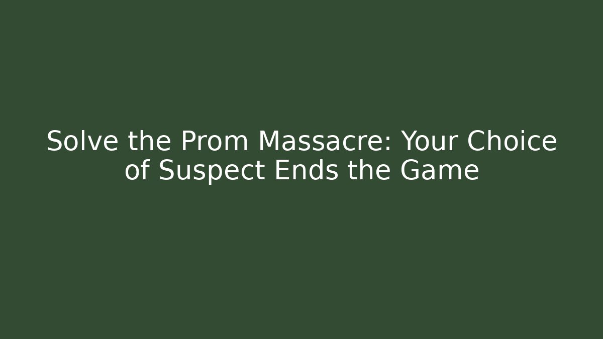 Solve the Prom Massacre: Your Choice of Suspect Ends the Game
