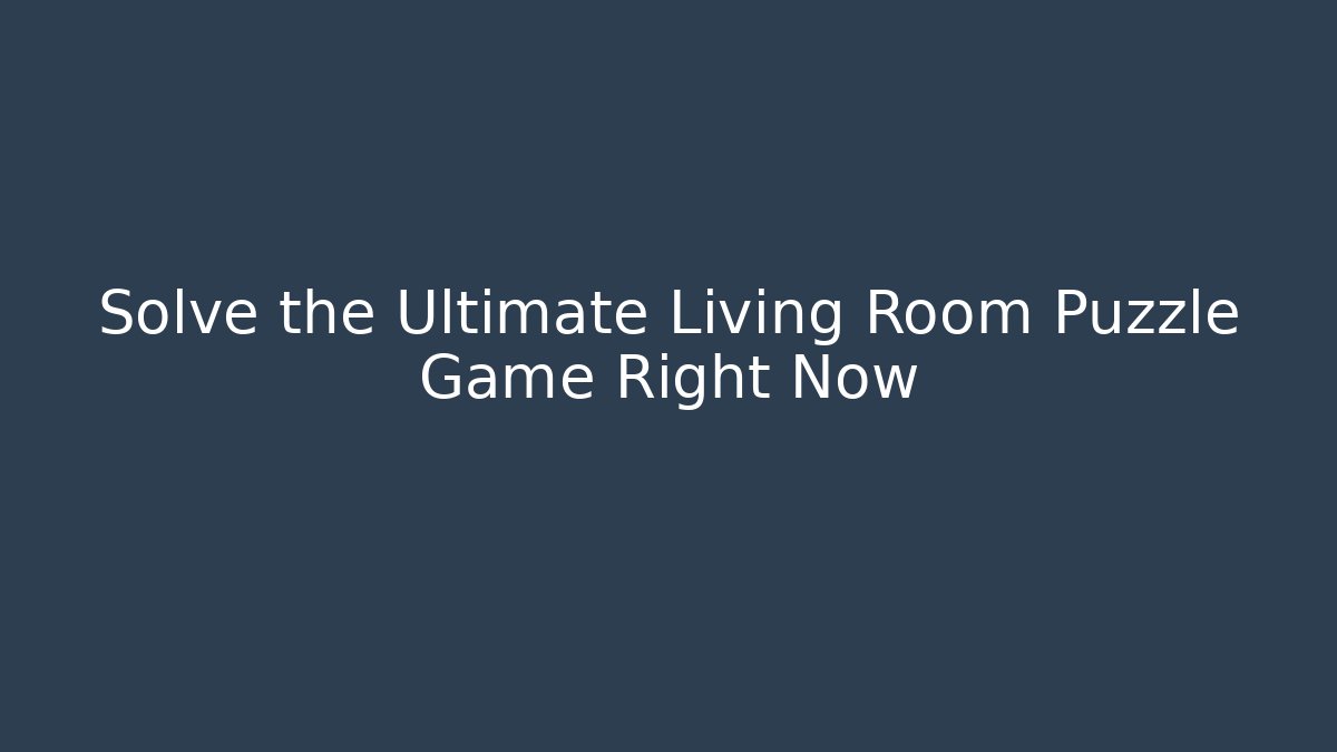 Solve the Ultimate Living Room Puzzle Game Right Now