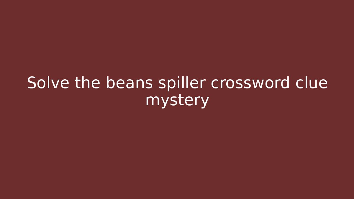 Solve the beans spiller crossword clue mystery
