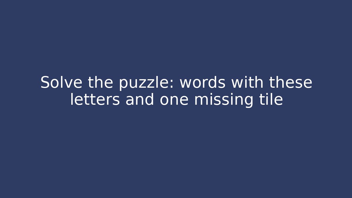 Solve the puzzle: words with these letters and one missing tile