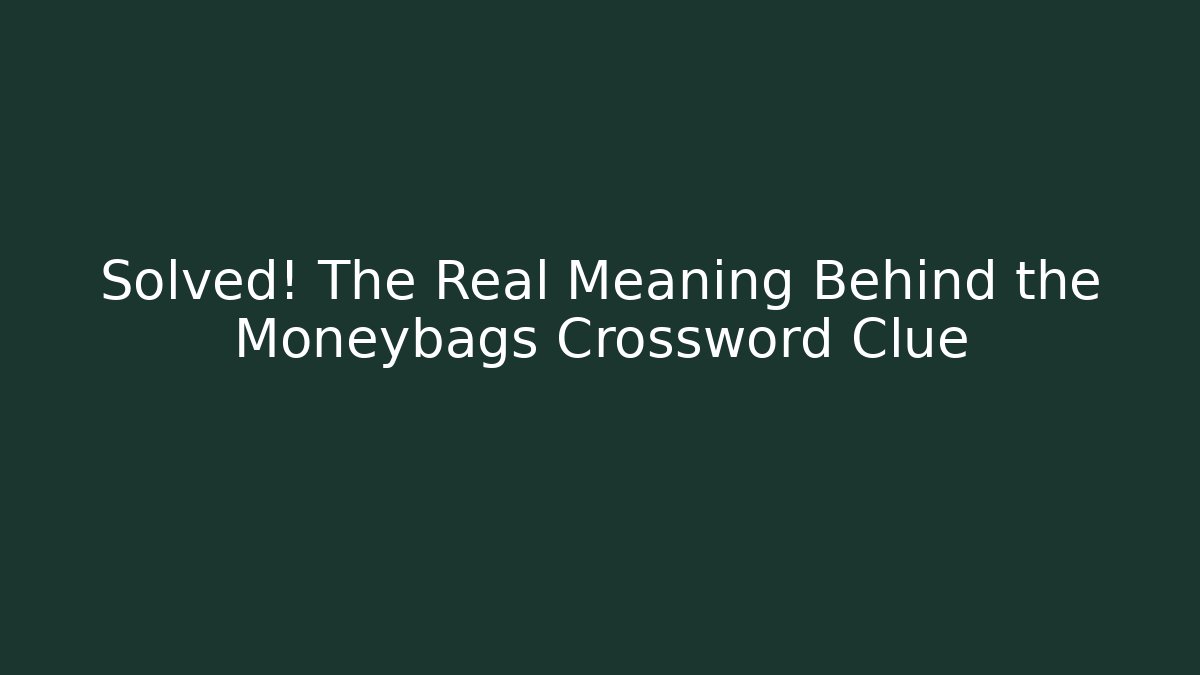 Solved! The Real Meaning Behind the Moneybags Crossword Clue