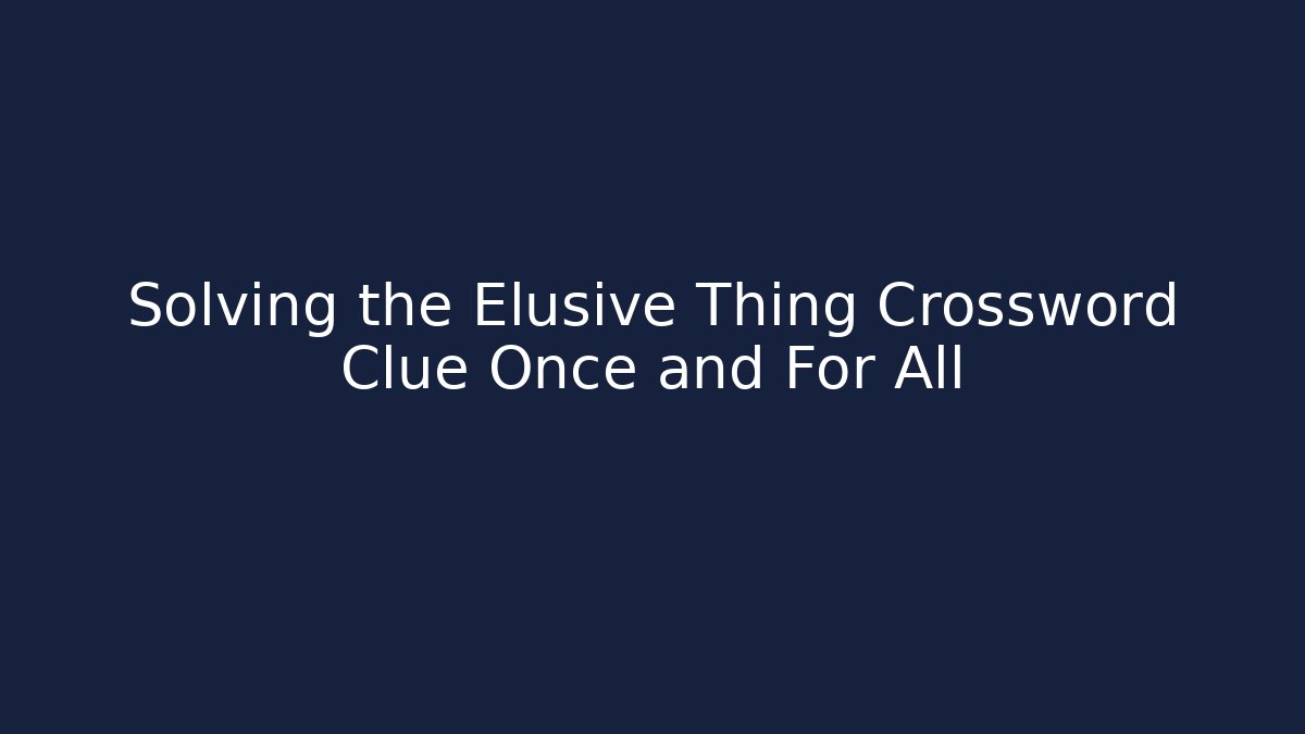 Solving the Elusive Thing Crossword Clue Once and For All