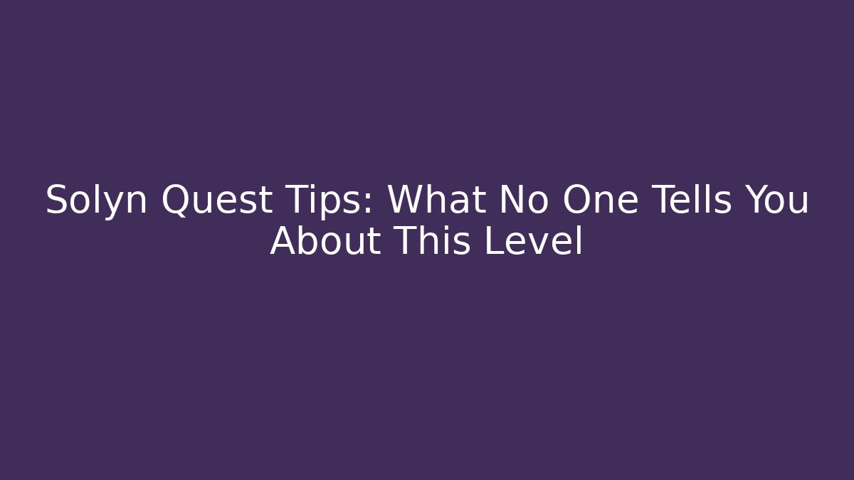 Solyn Quest Tips: What No One Tells You About This Level