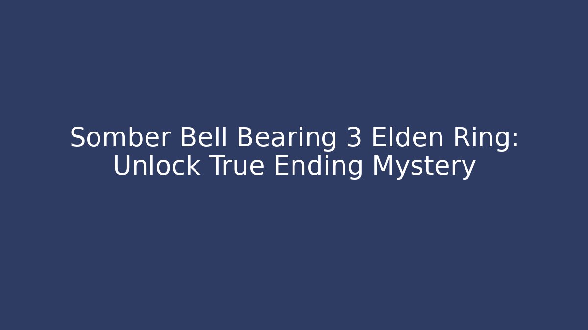 Somber Bell Bearing 3 Elden Ring: Unlock True Ending Mystery