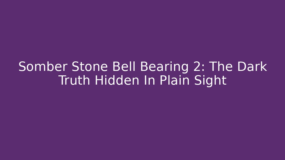 Somber Stone Bell Bearing 2: The Dark Truth Hidden In Plain Sight