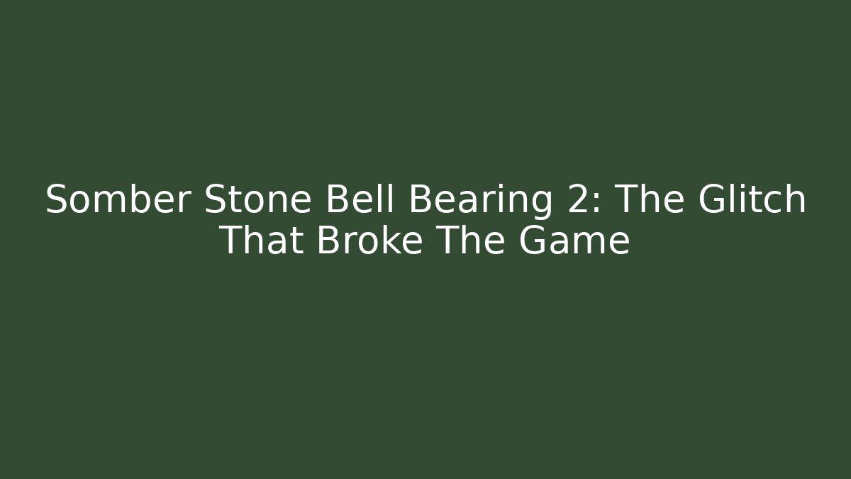 Somber Stone Bell Bearing 2: The Glitch That Broke The Game