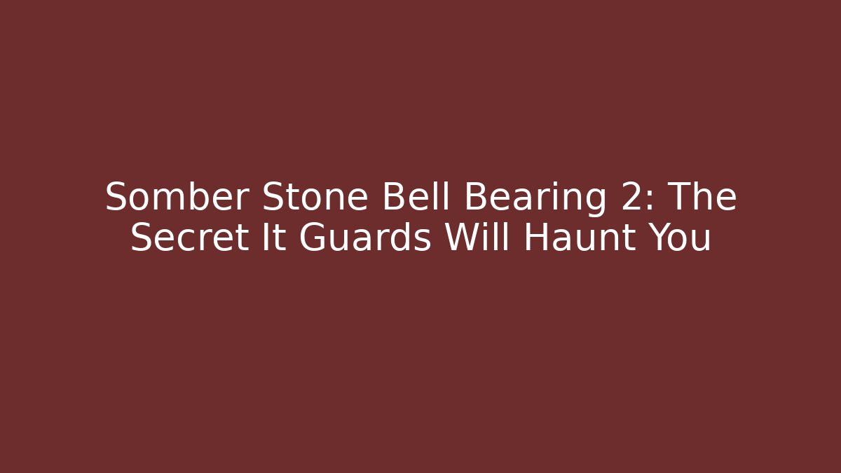Somber Stone Bell Bearing 2: The Secret It Guards Will Haunt You