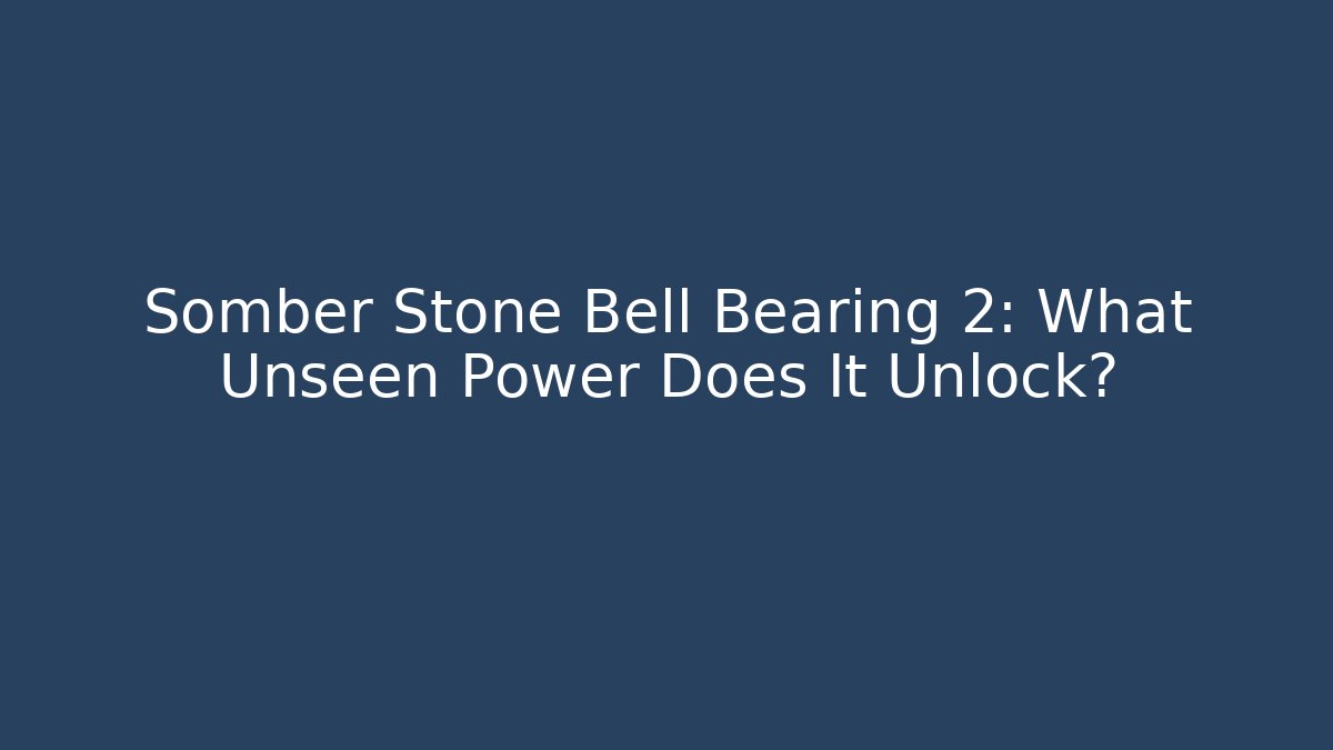 Somber Stone Bell Bearing 2: What Unseen Power Does It Unlock?