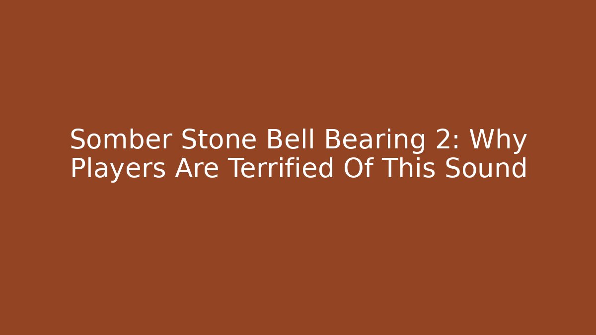 Somber Stone Bell Bearing 2: Why Players Are Terrified Of This Sound