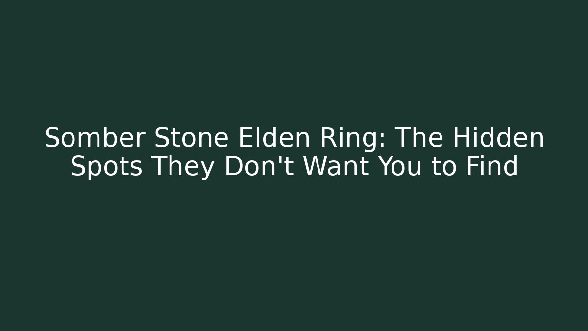Somber Stone Elden Ring: The Hidden Spots They Don't Want You to Find